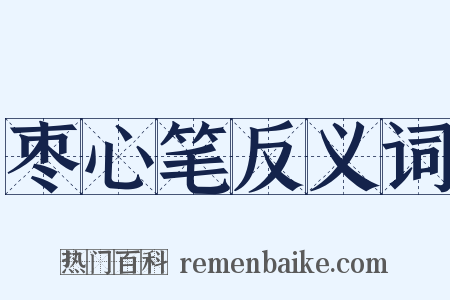 枣心笔反义词是什么意思的图片
